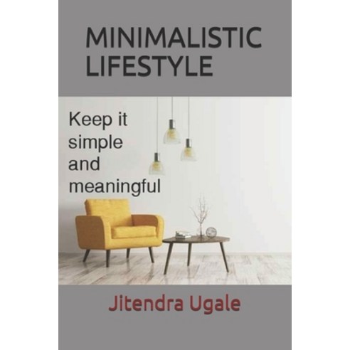 Minimalistic Lifestyle: Keep it Simple and Meaningful Paperback, Independently Published