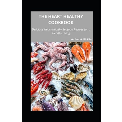 (영문도서) The Heart Healthy Cookbook: Delicious Heart-Healthy Seafood Recipes for a Healthy Living Paperback, Independently Published, English, 9798451326527