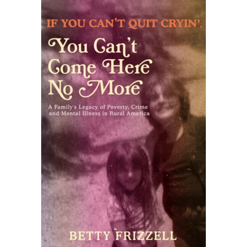 If You Can''t Quit Cryin'' You Can''t Come Here No More: A Family''s Legacy of Poverty Crime and Menta... Paperback, Feral House, English, 9781627311014