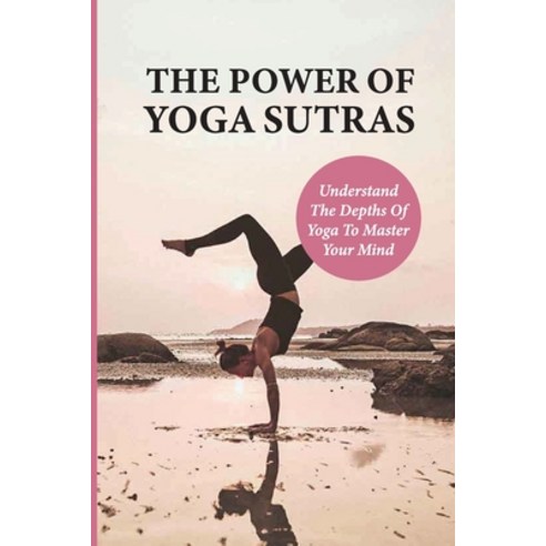 (영문도서) The Power Of Yoga Sutras: Understand The Depths Of Yoga To Master Your Mind: The Secret Of Th... Paperback, Independently Published, English, 9798517744364