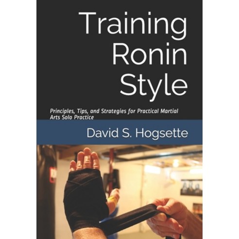 Training Ronin Style: Principles Tips and Strategies for Practical Martial Arts Solo Practice Paperback, Independently Published