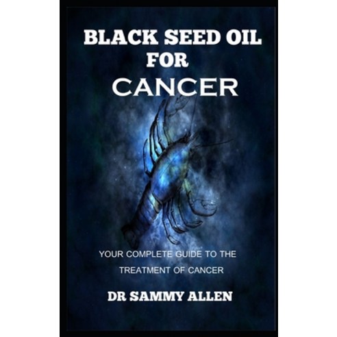 Black Seed Oil for Cancer: Your Complete Guide to the Treatment of Cancer Paperback, Independently Published