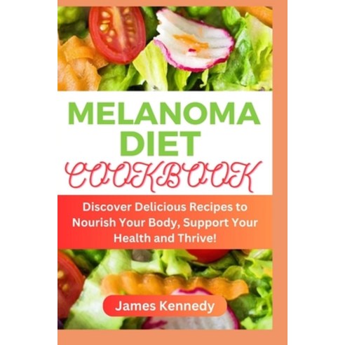 (영문도서) Melanoma Diet Cookbook: Discover Delicious Recipes to Nourish Your Body Support Your Health ... Paperback, Independently Published, English, 9798883105080