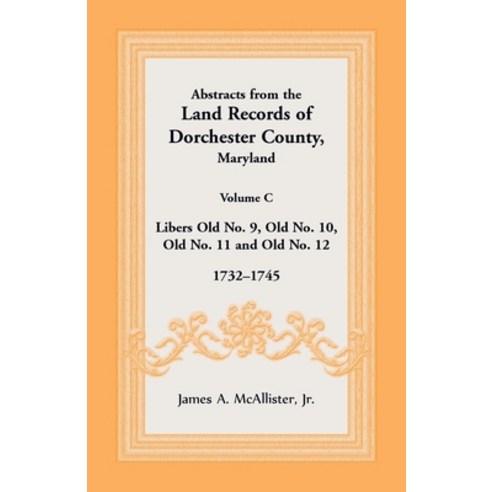 Abstracts from the Land Records of Dorchester County Maryland Volume C: 1732-1745 Paperback, Heritage Books, English, 9781680345070