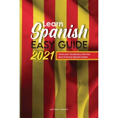 Learn Spanish Easy Guide 2021: Grow your Vocabulary with this Best Practical Spanish Guide! Paperback, Anthony Garcia, English, 9781801838696