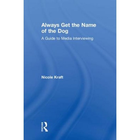 Always Get the Name of the Dog: A Guide to Media Interviewing Hardcover, Routledge