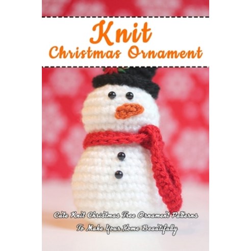 Knit Christmas Ornament: Cute Knit Christmas Tree Ornament Patterns To Make Your Home Beautifully: P... Paperback, Independently Published, English, 9798567326176