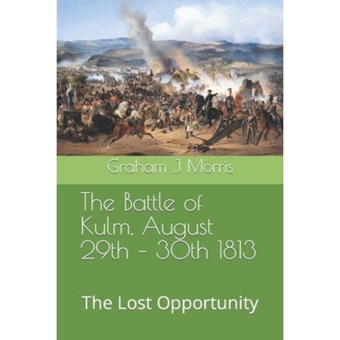 (영문도서) The Battle of Kulm August 29th - 30th 1813: The Lost Opportunity Paperback, Independently Published, English, 9798833027622