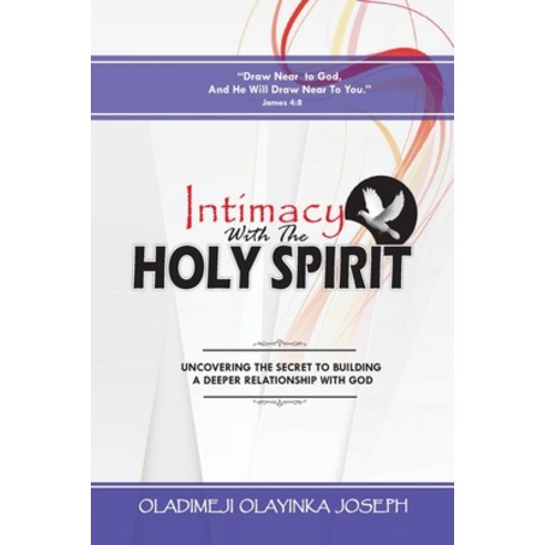 Intimacy With The Holy Spirit: Uncovering The Secret To Building A Deeper Relationship With God Paperback, Independently Published