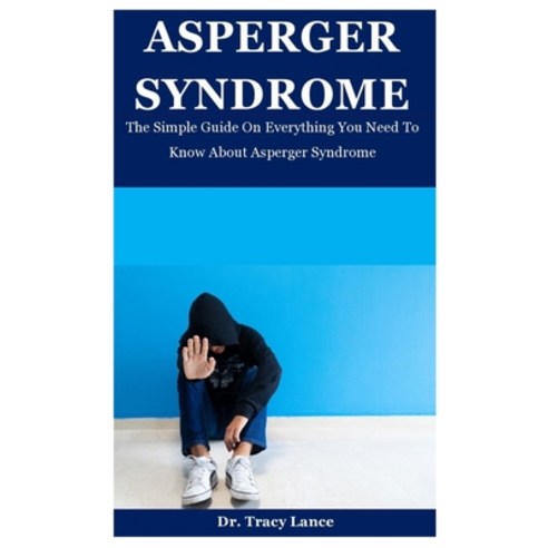 Asperger Syndrome: The Simple Guide On Everything You Need To Know About Asperger Syndrome Paperback, Independently Published