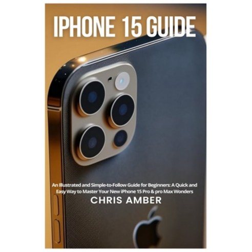 (영문도서) iPhone 15 Guide: An Illustrated and Simple-to-Follow Guide for Beginners: A Quick and Easy Wa... Paperback, Energycyclist Publishing, English, 9781685223717