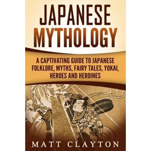 Japanese Mythology: A Captivating Guide to Japanese Folklore Myths Fairy Tales Yokai Heroes and ... Paperback, Createspace Independent Pub..., English, 9781987435733