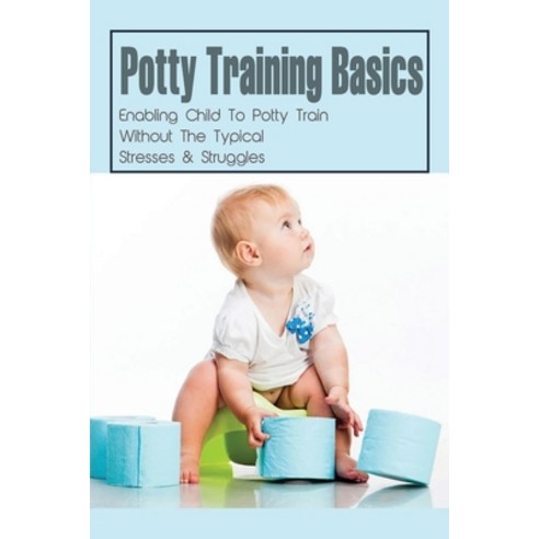 (영문도서) Potty Training Basics: Enabling Child To Potty Train Without The Typical Stresses & Struggles... Paperback, Independently Published, English, 9798504685991