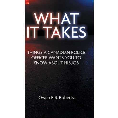 (영문도서) What It Takes: Things a Canadian Police Officer Wants You to Know About His Job Hardcover, FriesenPress, English, 9781039164994