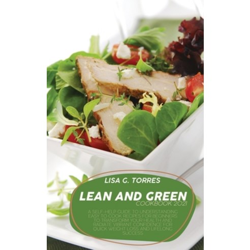 (영문도서) Lean And Green Cookbook 2021: A Self-Help Guide To Understanding Easy To Cook Recipes For Beg... Hardcover, Lisa G. Torres, English, 9781802520439