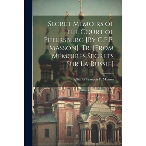 (영문도서) Secret Memoirs of the Court of Petersburg [By C.F.P. Masson]. Tr. [From Mémoires Secrets Sur ... Paperback, Legare Street Press, English, 9781021361370