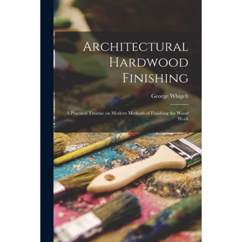 (영문도서) Architectural Hardwood Finishing; a Practical Treatise on Modern Methods of Finishing the Woo... Paperback, Legare Street Press, English, 9781017947472