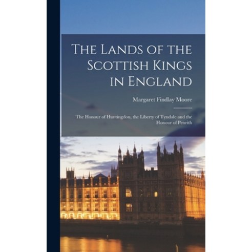 (영문도서) The Lands of the Scottish Kings in England: the Honour of Huntingdon the Liberty of Tyndale ... Hardcover, Legare Street Press, English, 9781013357404