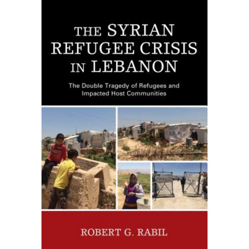 The Syrian Refugee Crisis in Lebanon: The Double Tragedy of Refugees and Impacted Host Communities Paperback, Lexington Books