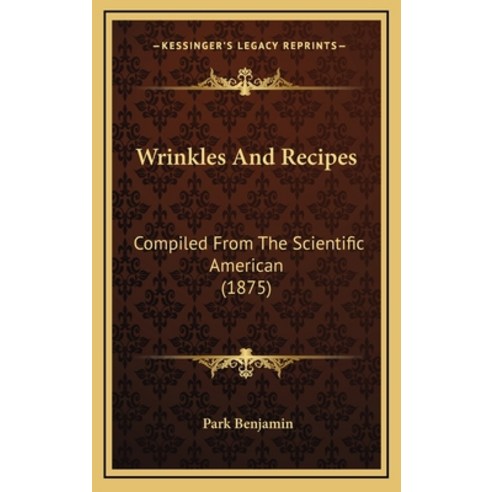 Wrinkles And Recipes: Compiled From The Scientific American (1875) Hardcover, Kessinger Publishing