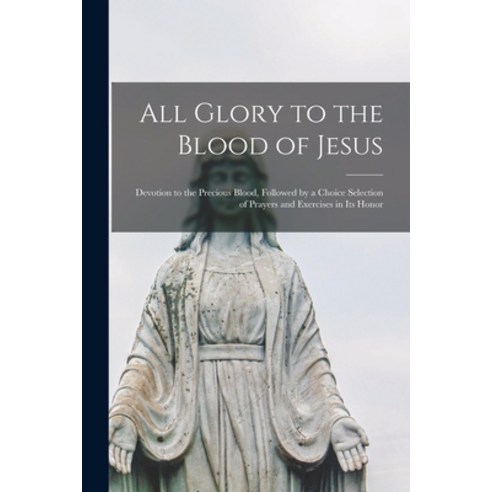 (영문도서) All Glory to the Blood of Jesus [microform]: Devotion to the Precious Blood Followed by a Ch... Paperback, Legare Street Press, English, 9781014634474