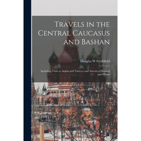(영문도서) Travels in the Central Caucasus and Bashan; Including Visits to Ararat and Tabreez and Ascent... Paperback, Legare Street Press, English, 9781016510219