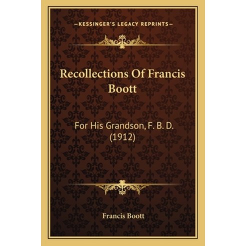 Recollections Of Francis Boott: For His Grandson F. B. D. (1912) Paperback, Kessinger Publishing