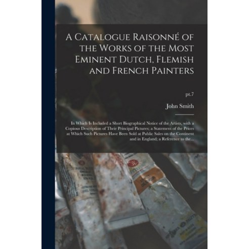 (영문도서) A Catalogue Raisonné of the Works of the Most Eminent Dutch Flemish and French Painters: in ... Paperback, Legare Street Press, English, 9781015304826
