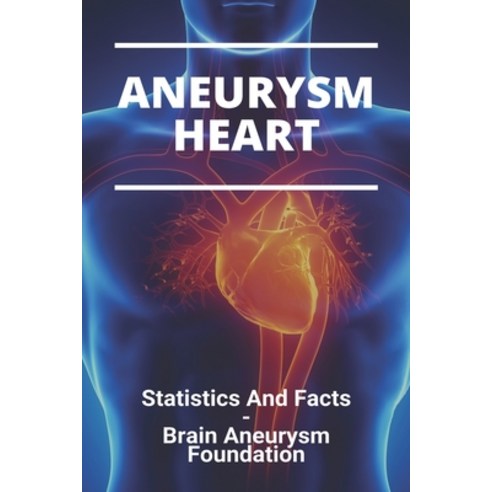 Aneurysm Heart: Statistics And Facts - Brain Aneurysm Foundation: Aneurysm Definition Paperback, Independently Published, English, 9798737785161