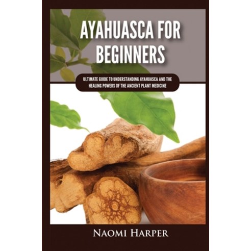 (영문도서) Ayahuasca For Beginners: Ultimate Guide to Understanding Ayahuasca and the Healing Powers of ... Paperback, Kyle Andrew Robertson, English, 9781955617468