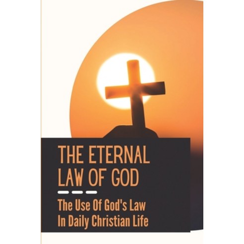 (영문도서) The Eternal Law Of God: The Use Of God''s Law In Daily Christian Life: Purpose Of God''S Law Paperback, Independently Published, English, 9798536391747