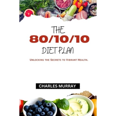 (영문도서) The 80/10/10 Diet Plan: Unlocking the Secrets to Vibrant Health. Paperback, Independently Published, English, 9798394524448