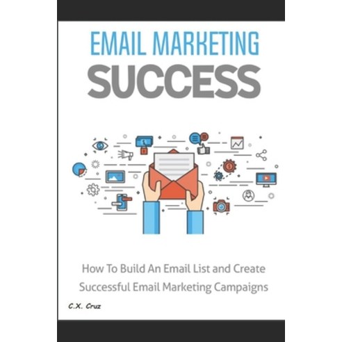 Email Marketing Success: How to Build an Email List and Create Successful Email Marketing Campaigns Paperback, Independently Published, English, 9798742213321