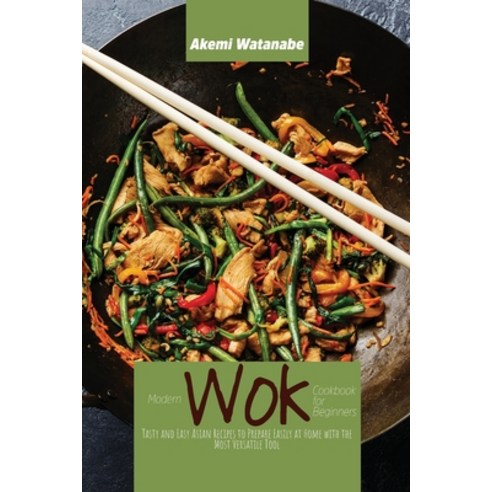 (영문도서) Modern Wok Cookbook for Beginners: Tasty and Easy Asian Recipes to Prepare Easily at Home wit... Paperback, Akemi Watanabe, English, 9781802898163