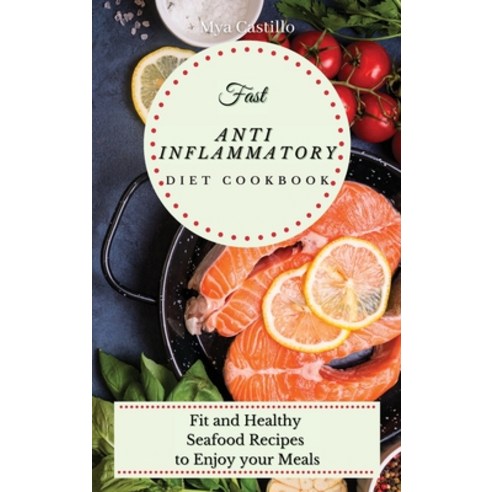 (영문도서) Fast Anti Inflammatory Diet cookbook: Fit and Healthy Seafood Recipes to Enjoy your Meals Hardcover, Mya Castillo, English, 9781803170107
