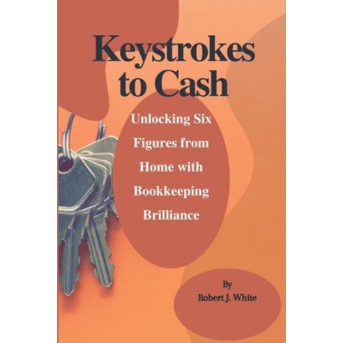 (영문도서) Keystrokes to Cash: Unlocking Six Figures from Home with Bookkeeping Brilliance Paperback, Independently Published, English, 9798321844113