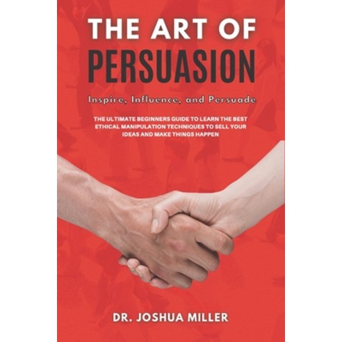 THE ART OF PERSUASION Inspire Influence and Persuade: The Ultimate Beginners Guide to Learning the... Paperback, Independently Published, English, 9798730866331