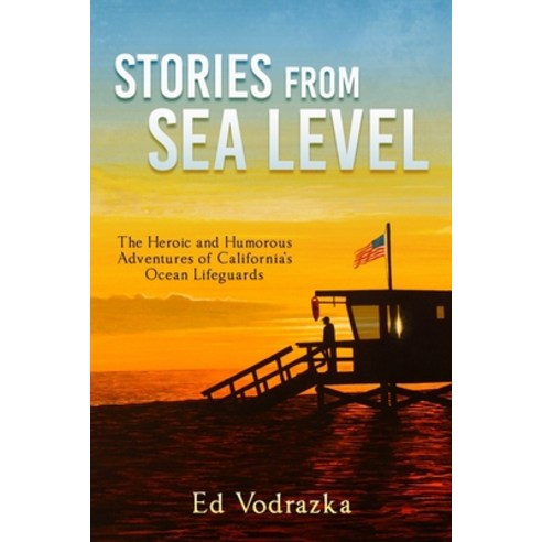Stories from Sea Level: The Heroic and Humorous Adventures of California''s Ocean Lifeguards Paperback, Independently Published, English, 9798724568708