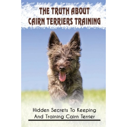 (영문도서) The Truth About Cairn Terriers Training: Hidden Secrets To Keeping And Training Cairn Terrier... Paperback, Independently Published, English, 9798548916181