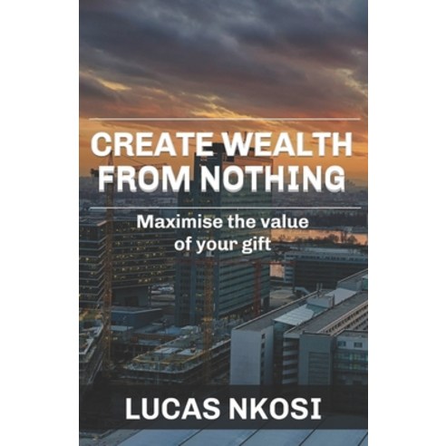 Create Wealth From Nothing: Maximise the value of your gift Paperback, South African Libraries
