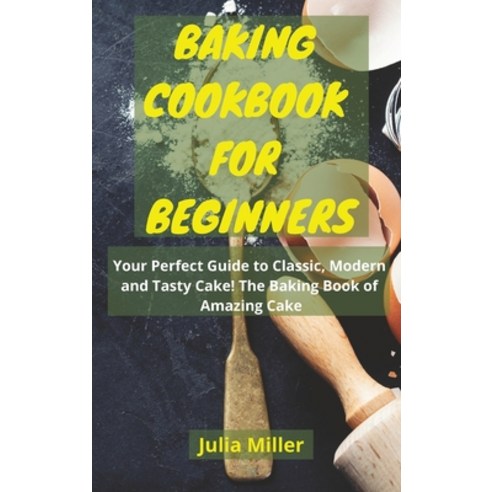 (영문도서) Baking Cookbook for Beginners: Your Perfect Guide to Classic Modern and Tasty Cake! The Baki... Hardcover, Julia Miller, English, 9781803251608