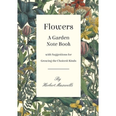 (영문도서) Flowers - A Garden Note Book with Suggestions for Growing the Choicest Kinds Paperback, White Press, English, 9781528700627