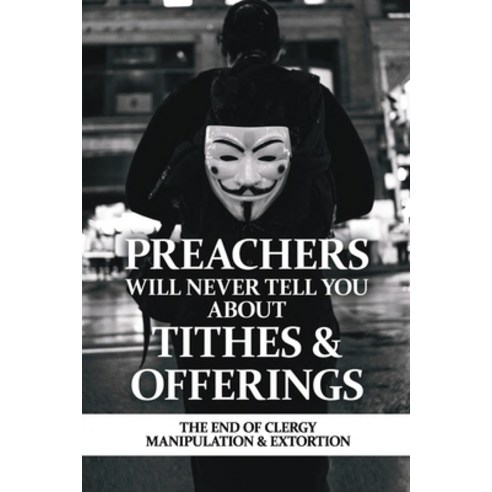Preachers Will Never Tell You About Tithes & Offerings: The End Of Clergy Manipulation & Extortion: ... Paperback, Independently Published, English, 9798723200623