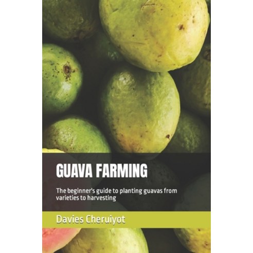 (영문도서) Guava Farming: The beginner''s guide to planting guavas from varieties to harvesting Paperback, Independently Published, English, 9798375923277