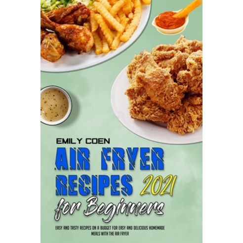 Air Fryer Recipes For Beginners 2021: Easy And Tasty Recipes On A Budget For Easy And Delicious Home... Paperback, Emily Coen, English, 9781801947039