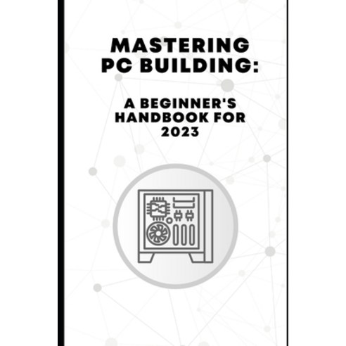 (영문도서) Mastering PC Building: A Beginner''s Handbook for 2023 Paperback, Independently Published, English, 9798861933230