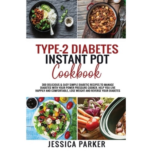 Type-2 Diabetes Instant Pot Cookbook: 300 Delicious & Easy Simple Diabetic Recipes to Manage Diabete... Paperback, Jessica Parker, English, 9781801727006