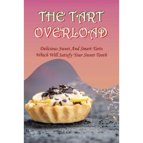 (영문도서) The Tart Overload: Delicious Sweet And Smart Tarts Which Will Satisfy Your Sweet Tooth: Fabul... Paperback, Independently Published, English, 9798519343336