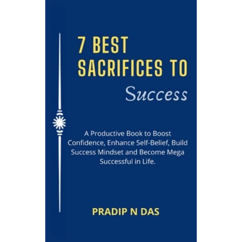 (영문도서) 7 Best Sacrifices To Success: A Productive Book to Boost Confidence Enhance Self-Belief Bui... Paperback, Pradip N Das, English, 9789358137323