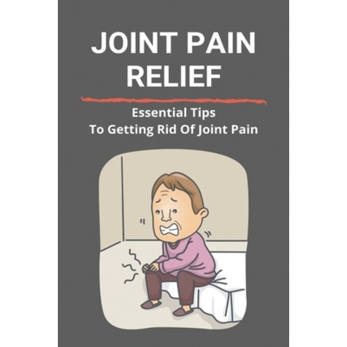 Joint Pain Relief: Essential Tips To Get Rid Of Joint Pain: Chronic Pain And Inflammation Paperback, Independently Published, English, 9798731374705